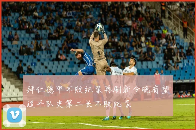 拜仁德甲不败纪录再刷新今晚有望追平队史第二长不败纪录