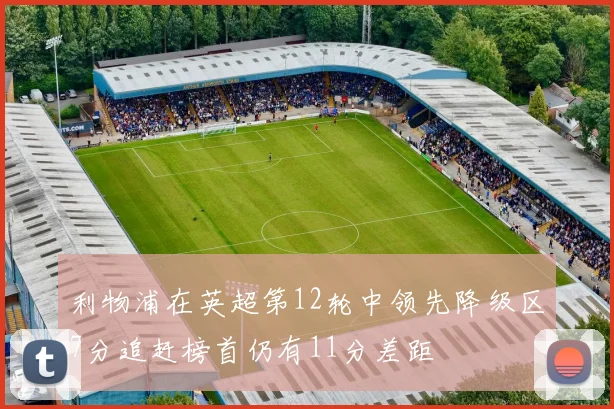 利物浦在英超第12轮中领先降级区7分追赶榜首仍有11分差距