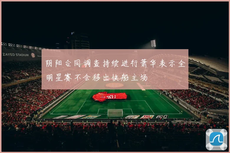 阴阳合同调查持续进行萧华表示全明星赛不会移出快船主场