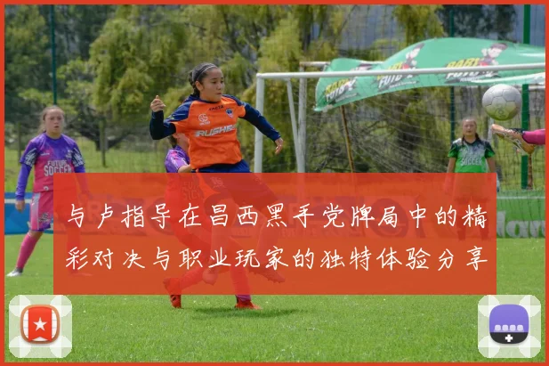 与卢指导在昌西黑手党牌局中的精彩对决与职业玩家的独特体验分享