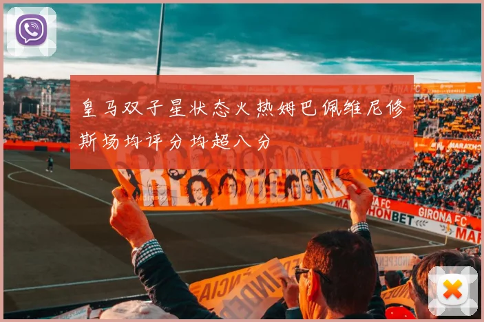 皇马双子星状态火热姆巴佩维尼修斯场均评分均超八分