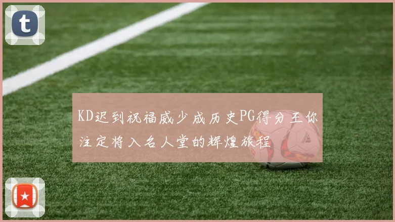 KD迟到祝福威少成历史PG得分王你注定将入名人堂的辉煌旅程