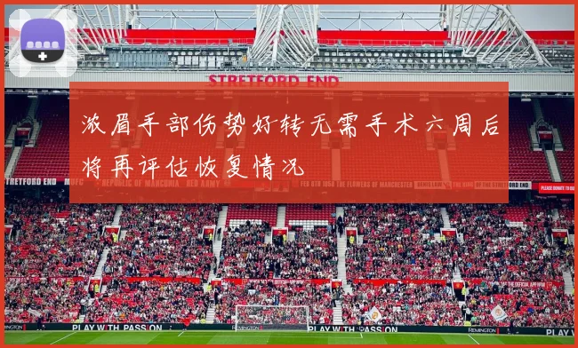 浓眉手部伤势好转无需手术六周后将再评估恢复情况