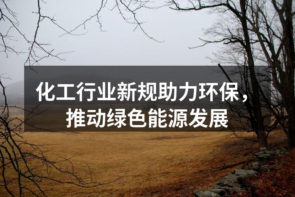 化工行业新规助力环保，推动绿色能源发展