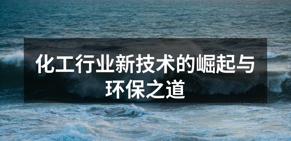 化工行业新技术的崛起与环保之道
