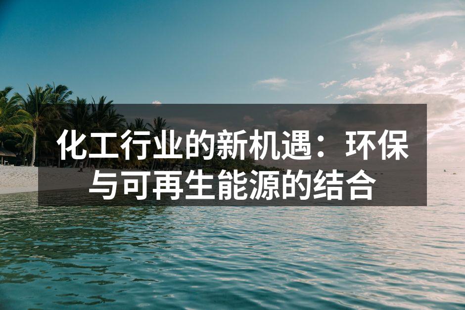 化工行业的新机遇：环保与可再生能源的结合