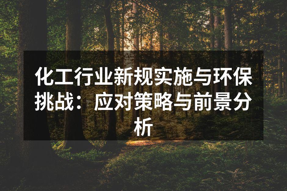 化工行业新规实施与环保挑战：应对策略与前景分析
